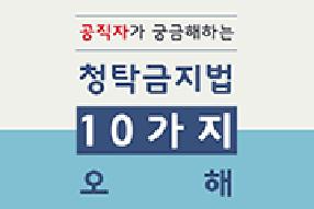 [카드뉴스] 청탁금지법 10가지 오해(공직자편) 게시물의 썸네일 이미지